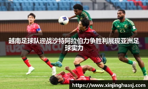 越南足球队迎战沙特阿拉伯力争胜利展现亚洲足球实力