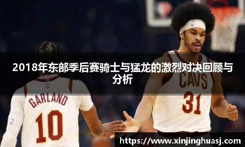 2018年东部季后赛骑士与猛龙的激烈对决回顾与分析